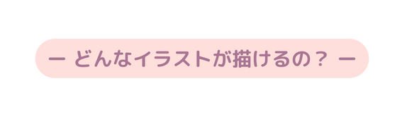 ー どんなイラストが描けるの ー
